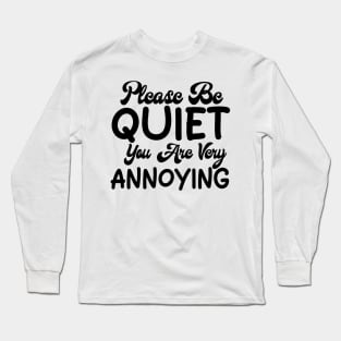 please be quiet you are very annoying Long Sleeve T-Shirt